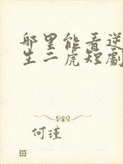 哪里能看逆袭人生二虎短剧全集