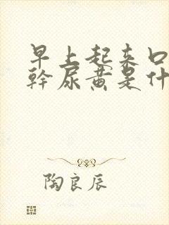 早上起来口苦口干尿黄是什么原因