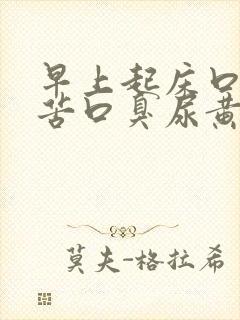 早上起床口干口苦口臭尿黄是怎么回事