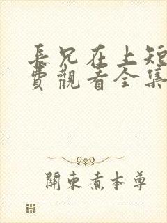 长兄在上短剧免费观看全集高清