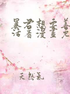 暴君想要善良地活着漫画免费全集