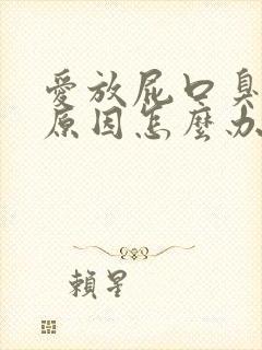 爱放屁口臭是啥原因怎么办