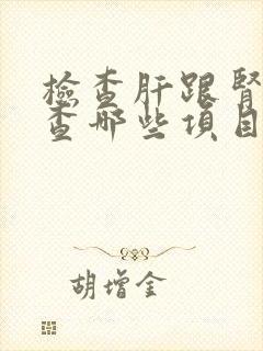 检查肝跟肾要检查哪些项目