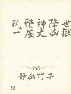 我邪神降世我有一座大凶狱免费看