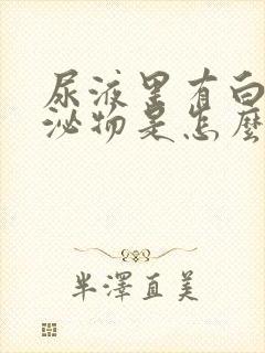 尿液里有白色分泌物是怎么回事