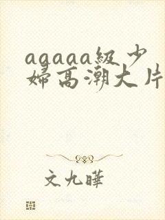 aaaaa级少妇高潮大片免费看