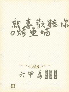 就喜欢听你叫po烤鱼喵