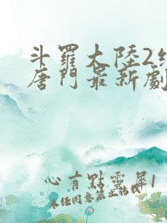 斗罗大陆2绝世唐门最新剧情