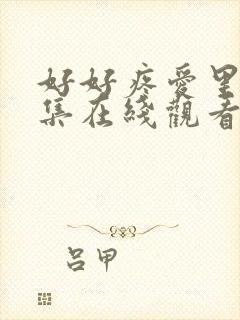 好好疼爱里面5集在线观看免费完整版