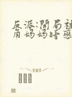 反派:开局被主角妈妈暗恋