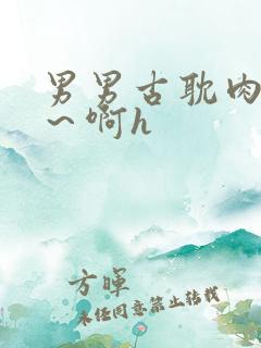 男男古耽肉嗯哈～啊h