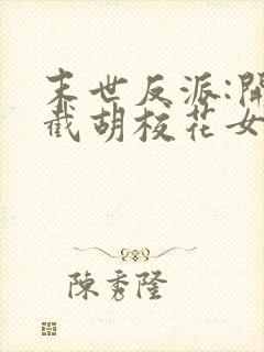 末世反派:开局截胡校花女主三部关系