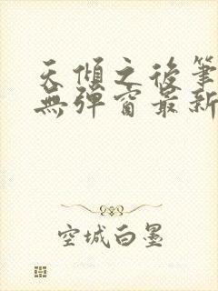 天倾之后笔趣阁无弹窗最新章节