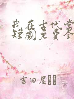 我在古代当王爷短剧免费全集免费播放