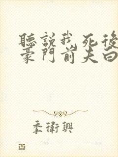 听说我死后成了豪门前夫白月光大结局