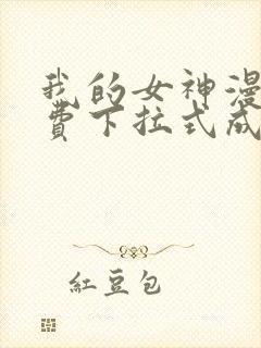 我的女神漫画免费下拉式成漫