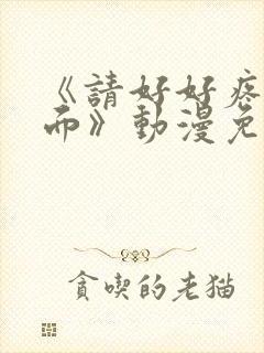 《请好好疼爱里面》动漫免费观看全集