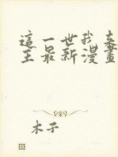 这一世我来当家主最新漫画