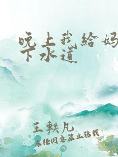 晚上我给妈妈通下水道