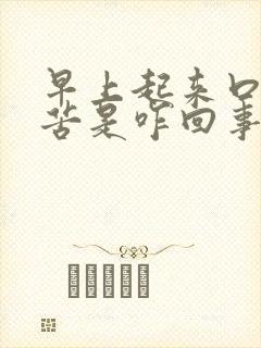 早上起来口干口苦是咋回事