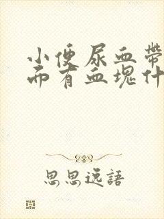 小便尿血带血里面有血块什么原因