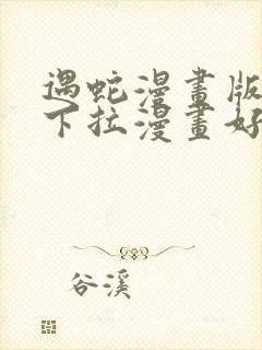 遇蛇漫画版免费下拉漫画好漫6漫画