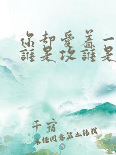 你却爱着一个他谁是攻谁是受