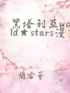 黑塔利亚world☆stars漫画免费全集