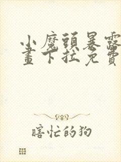 小魔头暴露啦漫画下拉免费观看