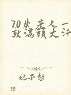 70岁老人一动就满头大汗这是为什么