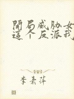 开局威胁女主,这个反派我当定了无删减