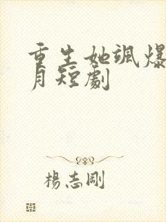 重生她飒爆了江月短剧