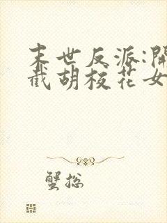 末世反派:开局截胡校花女主阅读全集