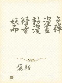 妖精动漫免费页面看漫画弹窗版