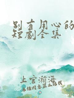 别有用心的妻子短剧全集