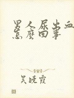 男人尿出血疼是怎么回事