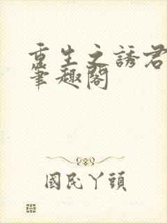 重生之诱君欢 笔趣阁