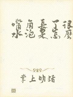 嘴角长了很多小水泡是怎么回事