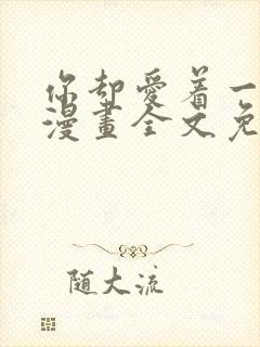 你却爱着一个他漫画全文免费阅读