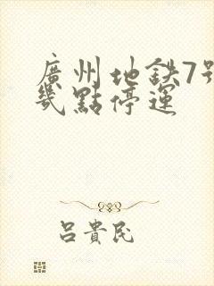 广州地铁7号线几点停运