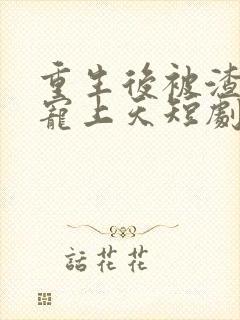 重生后被渣男舅宠上天短剧