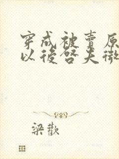 穿成被卖原女主以后启夫微安笔趣阁