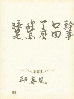 睡醒了口干口苦是怎么回事