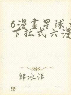 6漫画星球免费下拉式六漫画