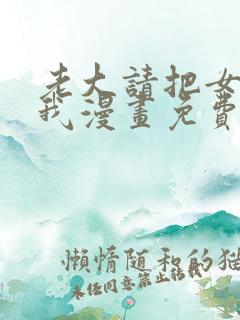 老大请把女儿给我漫画免费观看下拉式