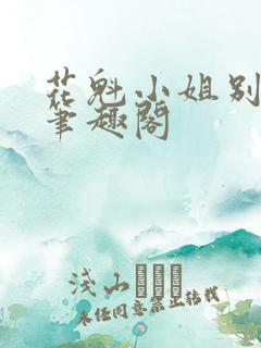 花魁小姐别停下笔趣阁