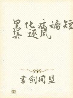 黑化病娇短篇合集 逐夙