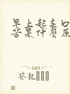 早上起来口干口苦是什么原因 怎么解决