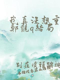 我真没想重生啊郑观q结局