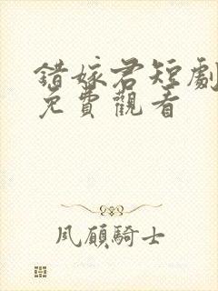 错嫁君短剧全集免费观看